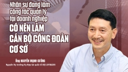 Nhân sự đang làm công tác quản lý tại doanh nghiệp có nên làm cán bộ công đoàn cơ sở?