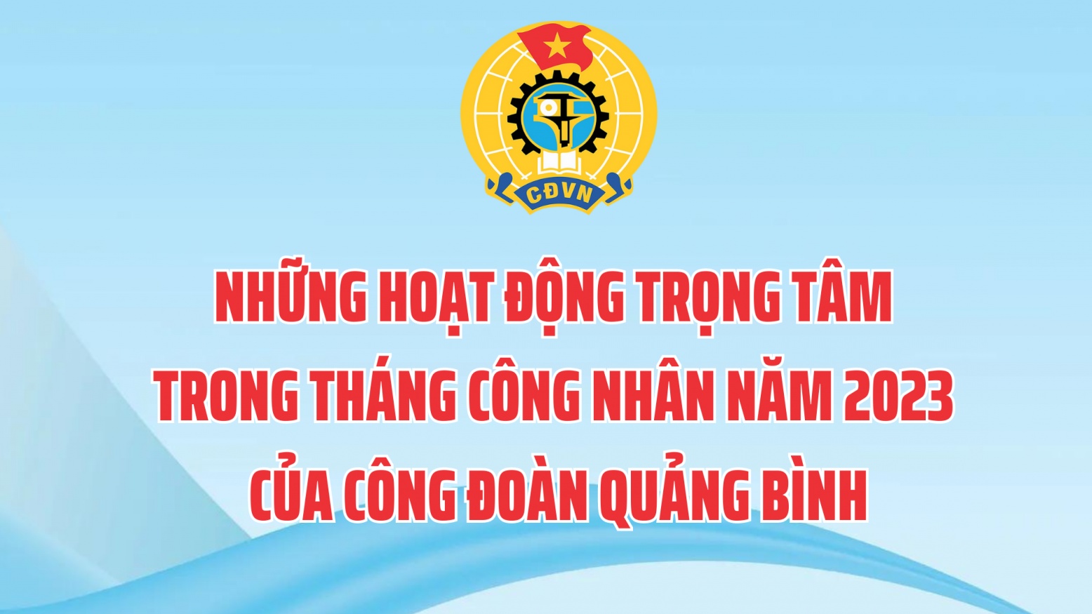 Những hoạt động trọng tâm trong Tháng Công nhân năm 2023 của Công đoàn Quảng Bình