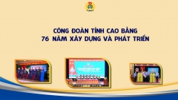 Công đoàn tỉnh Cao Bằng - 76 năm xây dựng và phát triển