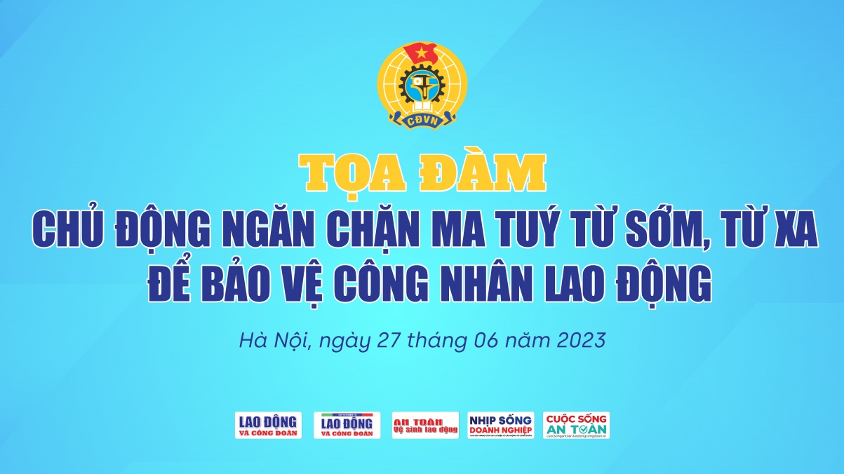 Sắp diễn ra Tọa đàm “Chủ động ngăn chặn ma tuý từ sớm, từ xa để bảo vệ CNLĐ”