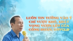 Luôn tin tưởng vào ý chí vượt khó, khát vọng vươn lên của Công đoàn, CNVCLĐ