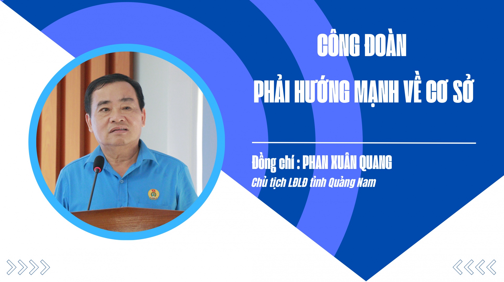 Chủ tịch LĐLĐ Quảng Nam Phan Xuân Quang: “Công đoàn phải hướng mạnh về cơ sở”