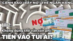 Bài 2: Không dùng thẻ vẫn tốn phí: Tiền vào túi ai?