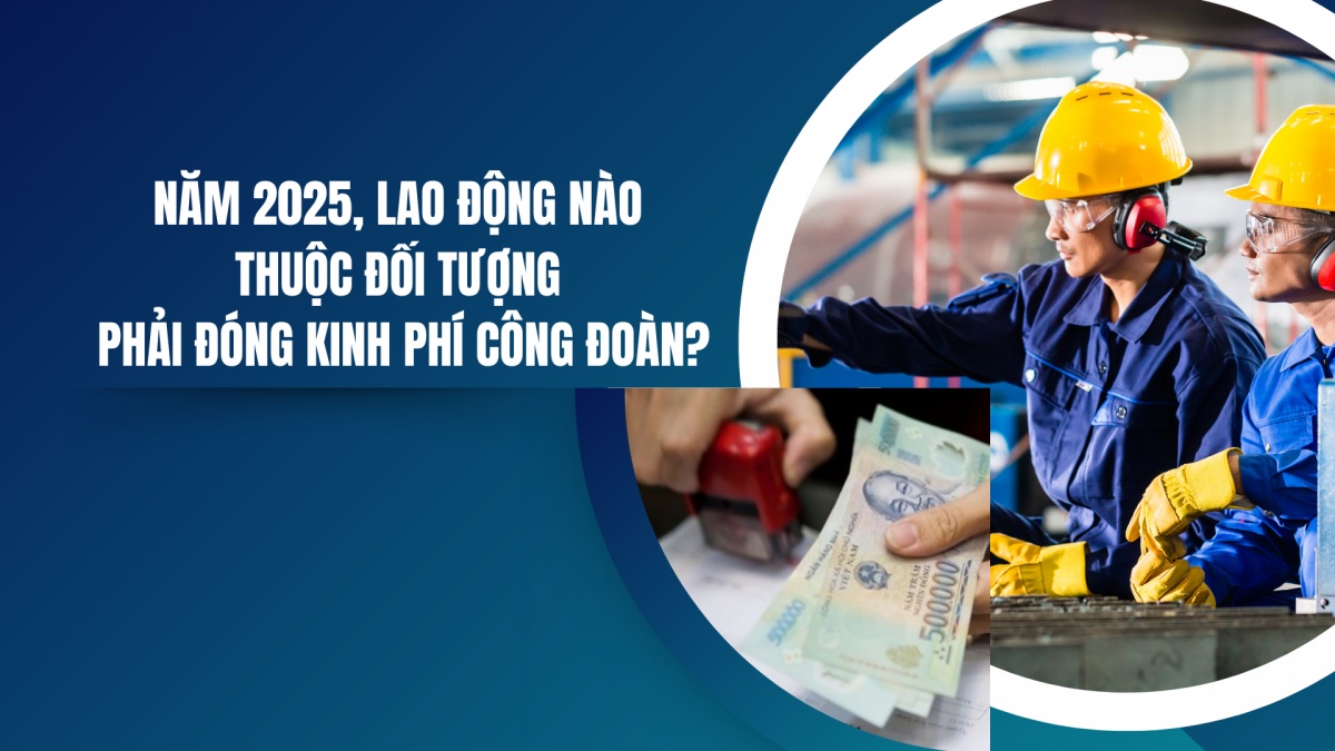 Năm 2025, lao động nào thuộc đối tượng phải đóng kinh phí công đoàn?