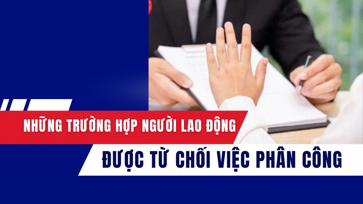 Những trường hợp người lao động được từ chối việc phân công