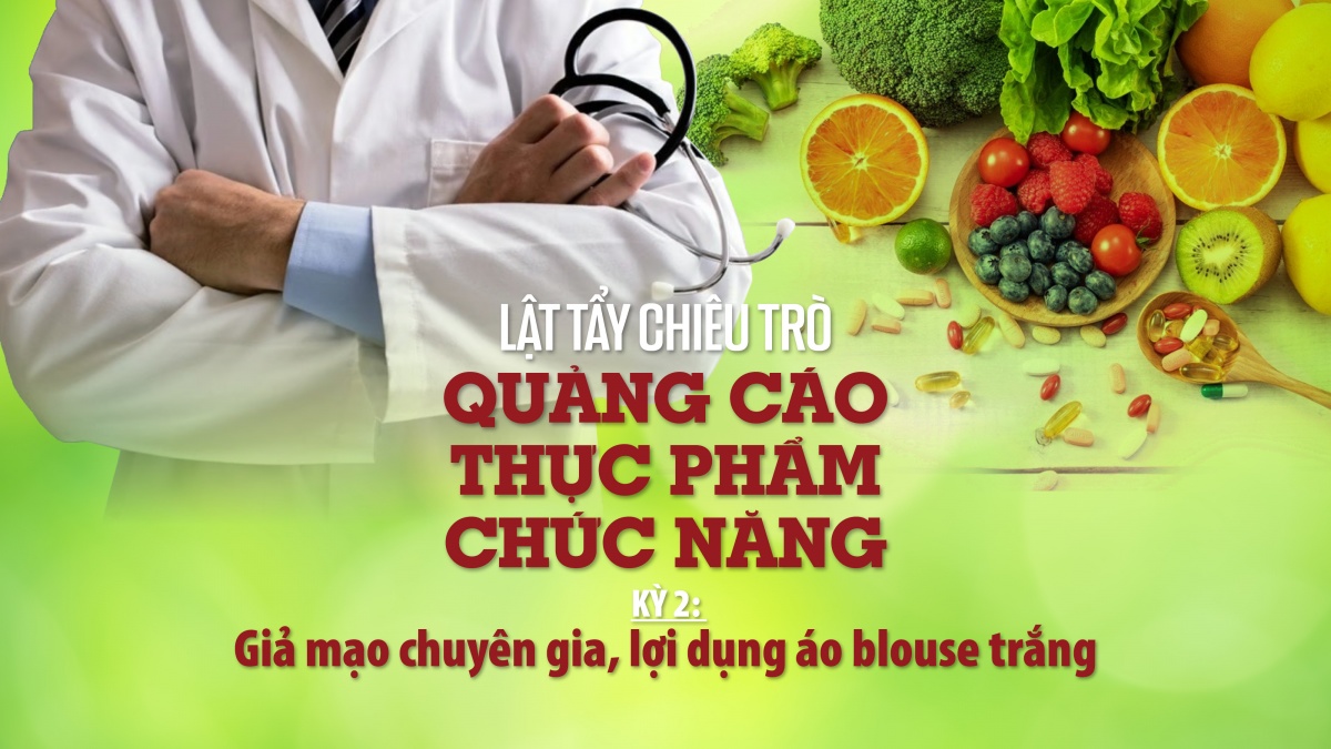 Lật tẩy chiêu trò quảng cáo thực phẩm chức năng - Kỳ 2: Giả mạo chuyên gia, lợi dụng áo blouse trắng