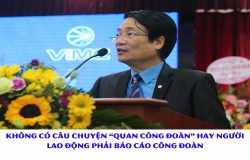 Không có câu chuyện “quan công đoàn” hay người lao động phải báo cáo công đoàn