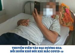 Thuyền viên tàu Đại Dương Sea: Nỗi buồn khó nói khi mắc Covid-19