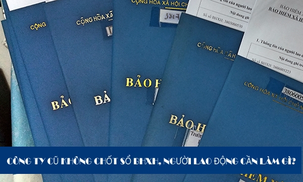 Nghỉ việc nhưng công ty cũ không chốt sổ BHXH, người lao động phải làm gì?