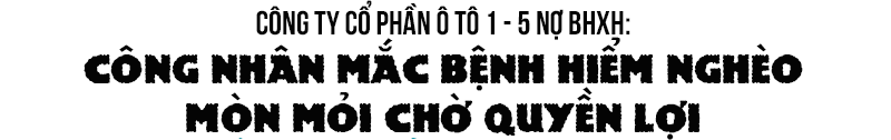 Công ty CP Ô tô 1-5 nợ BHXH: Công nhân mắc bệnh hiểm nghèo mòn mỏi chờ quyền lợi