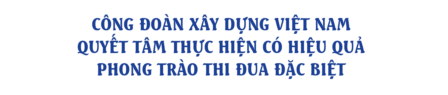 Công đoàn Xây dựng Việt Nam quyết tâm thực hiện có hiệu quả phong trào thi đua đặc biệt