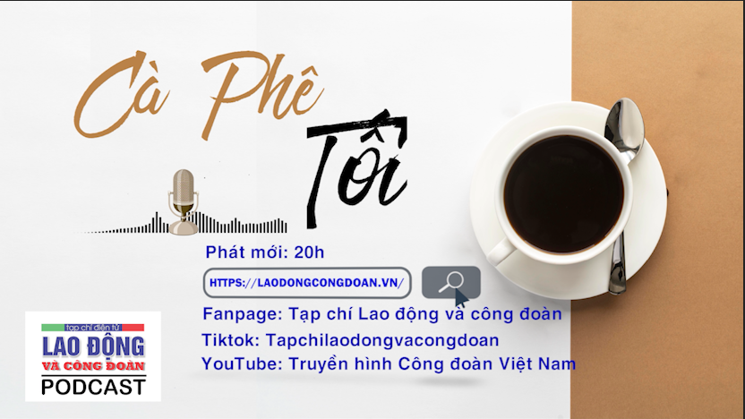 Đón nghe Podcast Cà phê tối trên Tạp chí Lao động và Công đoàn