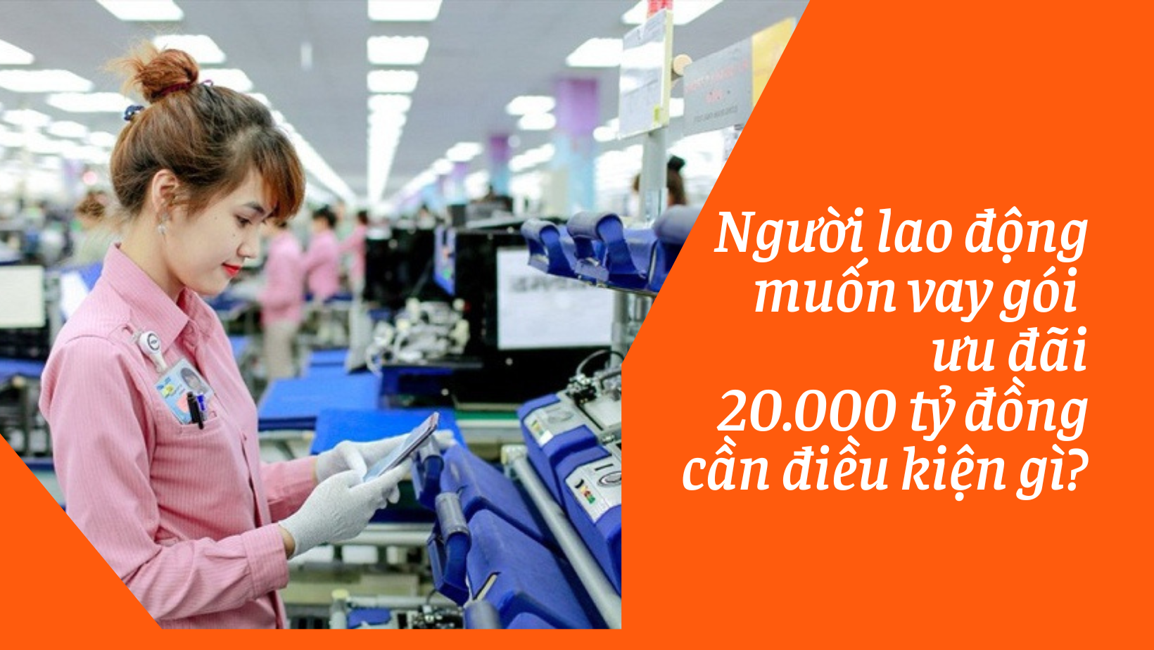 Người lao động muốn vay gói ưu đãi 20.000 tỷ đồng cần điều kiện gì?