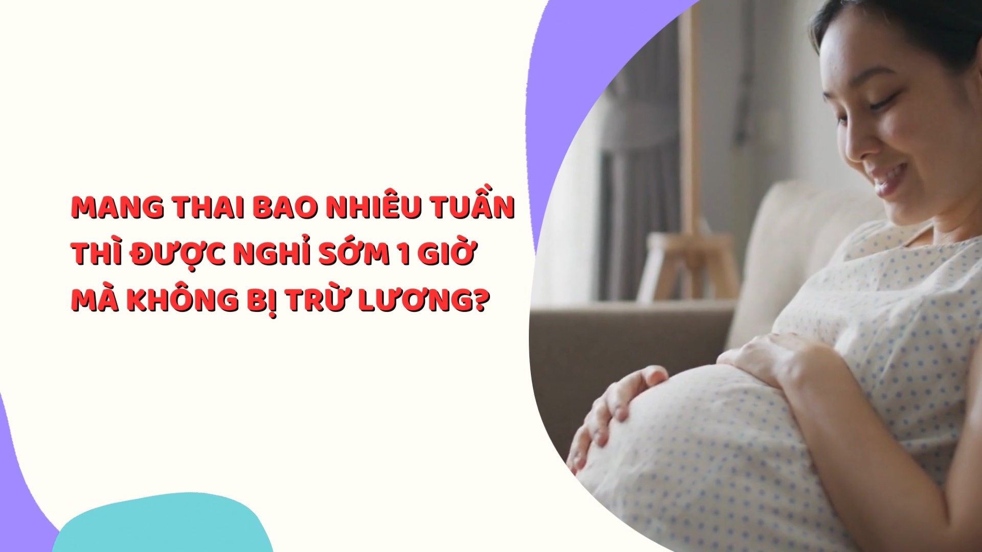 Mang thai bao nhiêu tuần thì được nghỉ sớm 1 giờ mà không bị trừ lương?