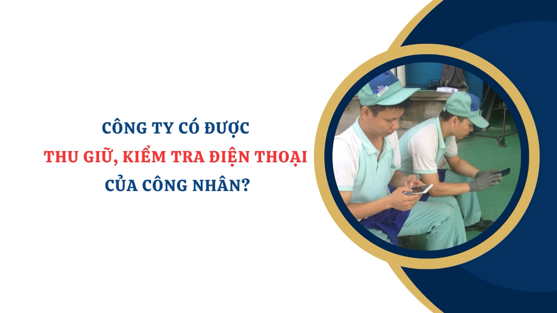 Công ty có được thu giữ, kiểm tra điện thoại của công nhân?