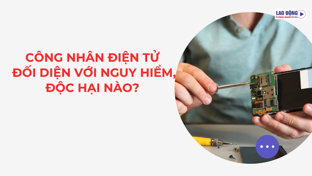 Công nhân điện tử đối diện với nguy hiểm, độc hại nào?