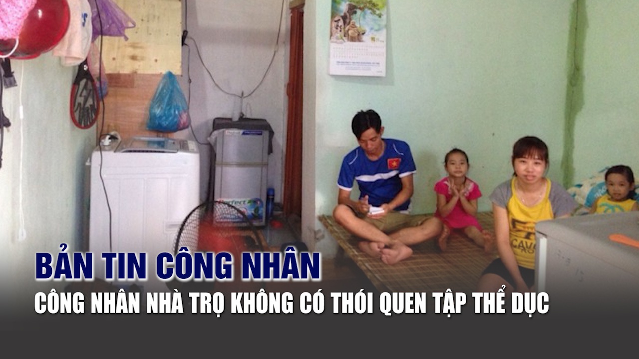 Bản tin công nhân: Công nhân nhà trọ không có thói quen tập thể dục