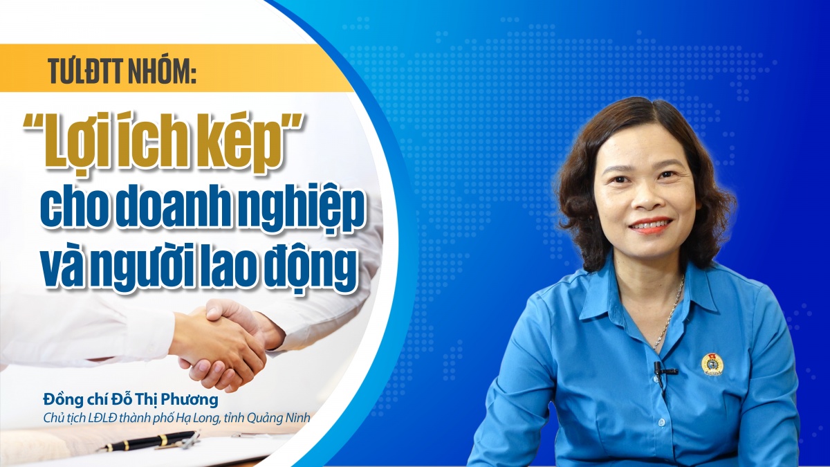 Talk Công đoàn: TƯLĐTT nhóm: “Lợi ích kép” cho doanh nghiệp và người lao động